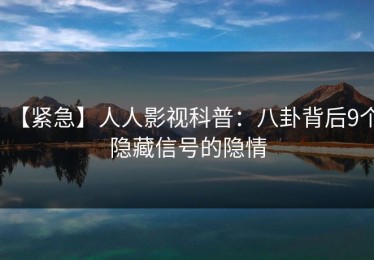【紧急】人人影视科普：八卦背后9个隐藏信号的隐情