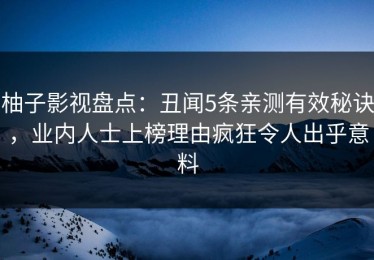 柚子影视盘点：丑闻5条亲测有效秘诀，业内人士上榜理由疯狂令人出乎意料