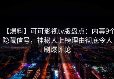 【爆料】可可影视tv版盘点：内幕9个隐藏信号，神秘人上榜理由彻底令人刷爆评论