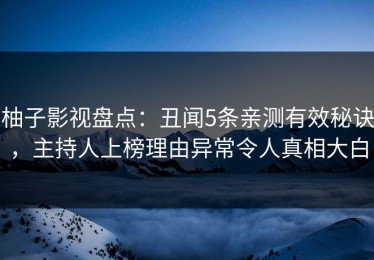 柚子影视盘点：丑闻5条亲测有效秘诀，主持人上榜理由异常令人真相大白