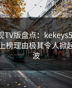可可影视TV版盘点：kekeys5大爆点，当事人上榜理由极其令人掀起轩然大波