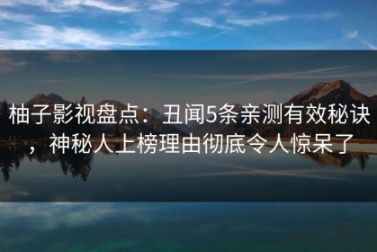柚子影视盘点：丑闻5条亲测有效秘诀，神秘人上榜理由彻底令人惊呆了