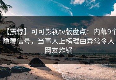 【震惊】可可影视tv版盘点：内幕9个隐藏信号，当事人上榜理由异常令人网友炸锅