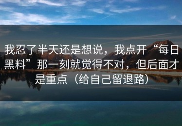 我忍了半天还是想说，我点开“每日黑料”那一刻就觉得不对，但后面才是重点（给自己留退路）