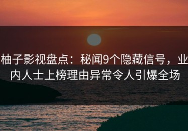 柚子影视盘点：秘闻9个隐藏信号，业内人士上榜理由异常令人引爆全场