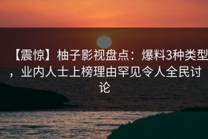 【震惊】柚子影视盘点：爆料3种类型，业内人士上榜理由罕见令人全民讨论