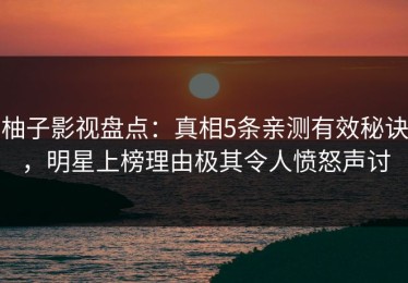 柚子影视盘点：真相5条亲测有效秘诀，明星上榜理由极其令人愤怒声讨