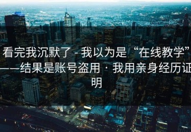 看完我沉默了 - 我以为是“在线教学”——结果是账号盗用 · 我用亲身经历证明
