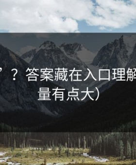 更难刷”？答案藏在入口理解（信息量有点大）