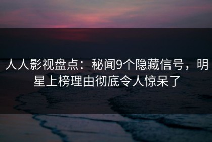 人人影视盘点：秘闻9个隐藏信号，明星上榜理由彻底令人惊呆了
