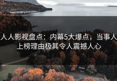 人人影视盘点：内幕5大爆点，当事人上榜理由极其令人震撼人心