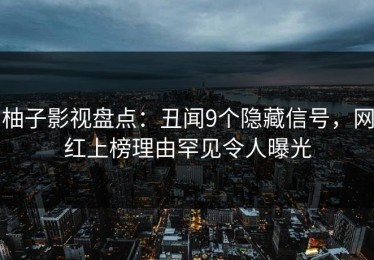 柚子影视盘点：丑闻9个隐藏信号，网红上榜理由罕见令人曝光