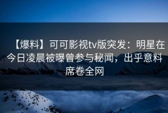 【爆料】可可影视tv版突发：明星在今日凌晨被曝曾参与秘闻，出乎意料席卷全网