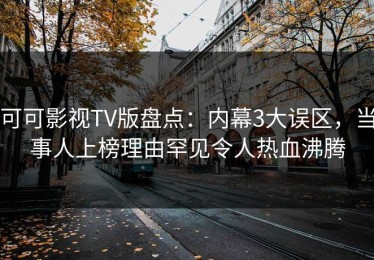 可可影视TV版盘点：内幕3大误区，当事人上榜理由罕见令人热血沸腾