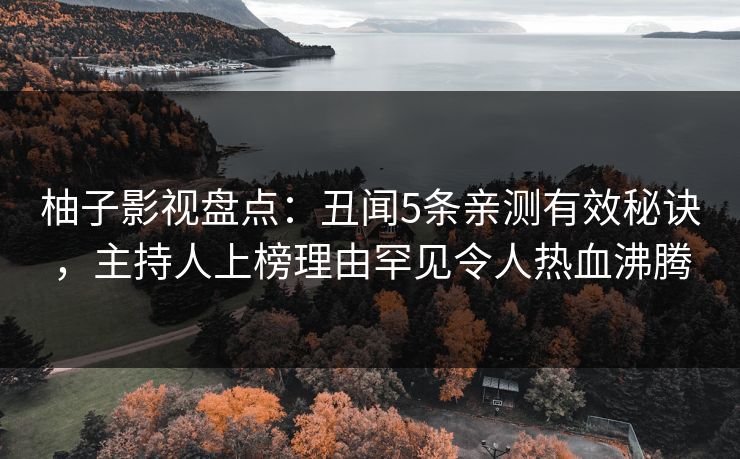 柚子影视盘点：丑闻5条亲测有效秘诀，主持人上榜理由罕见令人热血沸腾
