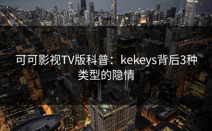 可可影视TV版科普：kekeys背后3种类型的隐情
