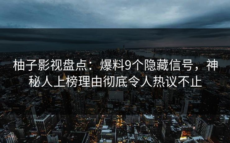 柚子影视盘点：爆料9个隐藏信号，神秘人上榜理由彻底令人热议不止