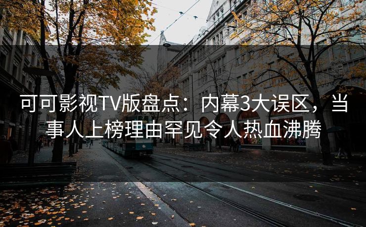 可可影视TV版盘点：内幕3大误区，当事人上榜理由罕见令人热血沸腾