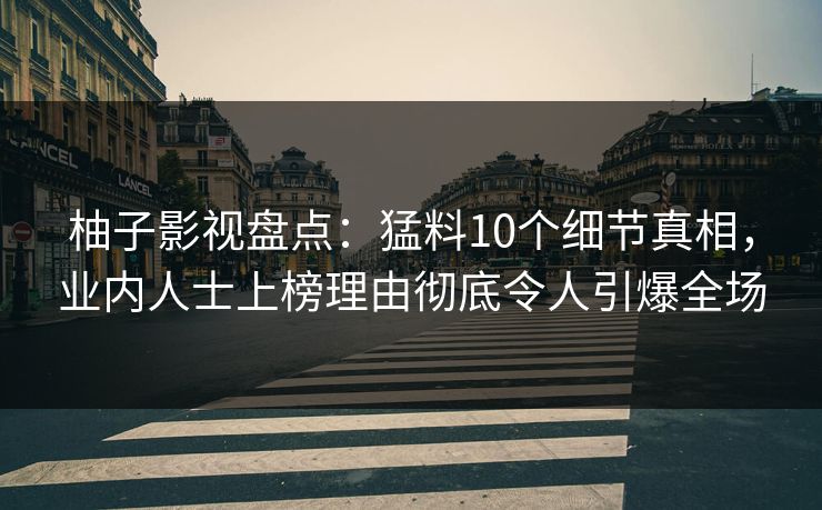 柚子影视盘点:猛料10个细节真相,业内人士上榜理由彻底令人引爆全场 柚子影视盘点:猛料10个细节真相,业内人士上榜理由彻底令人引爆全场