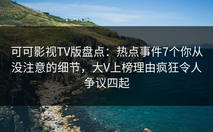 可可影视TV版盘点:热点事件7个你从没注意的细节,大V上榜理由疯狂令人争议四起 可可影视TV版盘点:热点事件7个你从没注意的细节,大V上榜理由疯狂令人争议四起